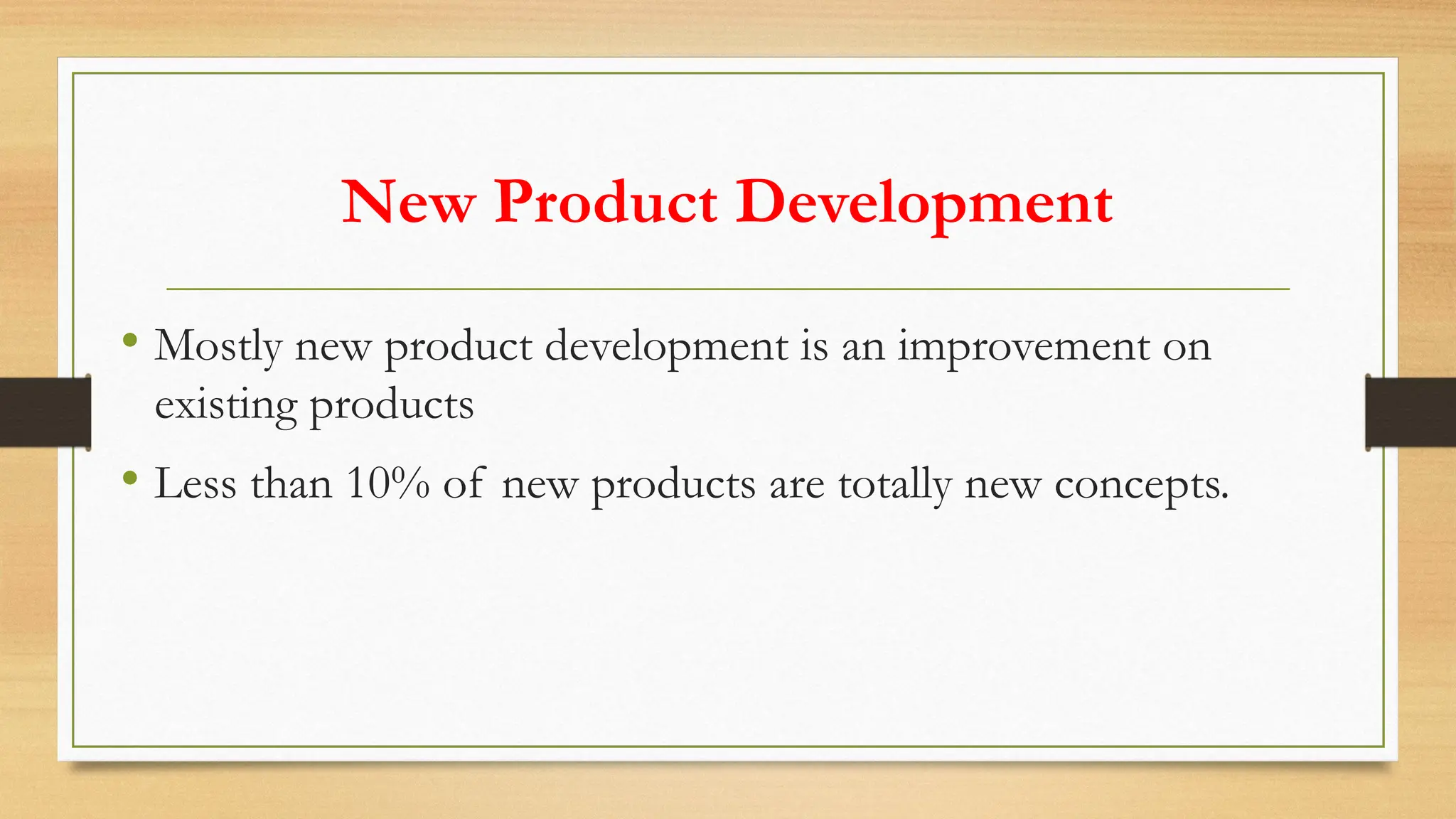 New Product Development
• Mostly new product development is an improvement on
existing products
• Less than 10% of new products are totally new concepts.
 