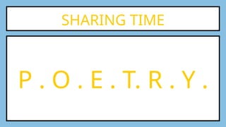 SHARING TIME
P . O . E . T. R . Y .
 