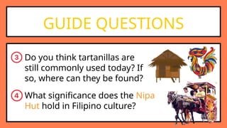 GUIDE QUESTIONS
Do you think tartanillas are
still commonly used today? If
so, where can they be found?
What significance does the Nipa
Hut hold in Filipino culture?
 