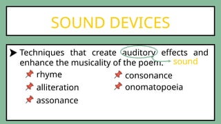 SOUND DEVICES
Techniques that create auditory effects and
enhance the musicality of the poem.
rhyme
alliteration
assonance
consonance
onomatopoeia
sound
 