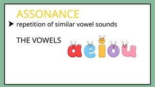 repetition of similar vowel sounds
ASSONANCE
THE VOWELS
 