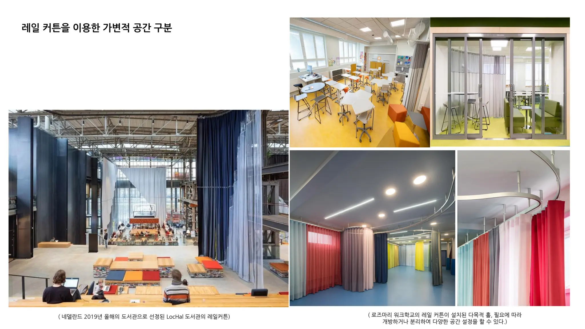 ( 로즈마리 워크학교의 레일 커튼이 설치된 다목적 홀, 필요에 따라
개방하거나 분리하여 다양한 공간 설정을 할 수 있다.)
( 네델란드 2019년 올해의 도서관으로 선정된 LocHal 도서관의 레일커튼)
레일 커튼을 이용한 가변적 공간 구분
 