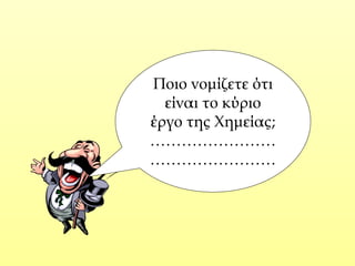 Ποιο νομίζετε ότι
είναι το κύριο
έργο της Χημείας;
……………………
……………………
 