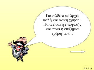 Δ.1.1.13
Για κάθε τι υπάρχει
καλή και κακή χρήση.
Ποια είναι η επωφελής
και ποια η επιζήμια
χρήση των…
 