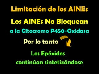 Limitación de los AINEs
Limitación de los AINEs
Los AINEs No Bloquean
a la Citocromo P450-Oxidasa
Los Epóxidos
continúan sintetizándose
Por lo tanto
 