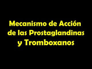 Mecanismo de Acción
de las Prostaglandinas
y Tromboxanos
 