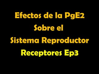 Efectos de la PgE2
Efectos de la PgE2
Sobre el
Sobre el
Sistema Reproductor
Sistema Reproductor
Receptores Ep3
Receptores Ep3
 