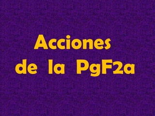 Acciones
de la PgF2a
 
