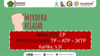 ANALISIS CP
PENYUSUNAN TP – ATP – IKTP
Karlika, S.Si
 