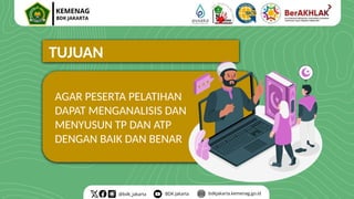 TUJUAN
AGAR PESERTA PELATIHAN
DAPAT MENGANALISIS DAN
MENYUSUN TP DAN ATP
DENGAN BAIK DAN BENAR
 