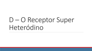 D – O Receptor Super
Heteródino
 
