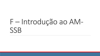 F – Introdução ao AM-
SSB
 