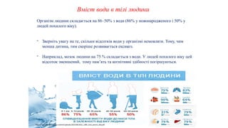 37
Вміст води в тілі людини
Організм людини складається на 86–50% з води (86% у новонародженого і 50% у
людей похилого віку).
- Зверніть увагу на те, скільки відсотків води у організмі немовляти. Тому, чим
менша дитина, тим скоріше розвивається ексикоз.
- Наприклад, мозок людини на 75 % складається з води. У людей похилого віку цей
відсоток зменшений, тому пам’ять та когнітивні здібності погіршуються.
https://www.dec.gov.ua/wp-content/uploads/2022/08/2022_1380_smd_pnevm_dity.pdf
 