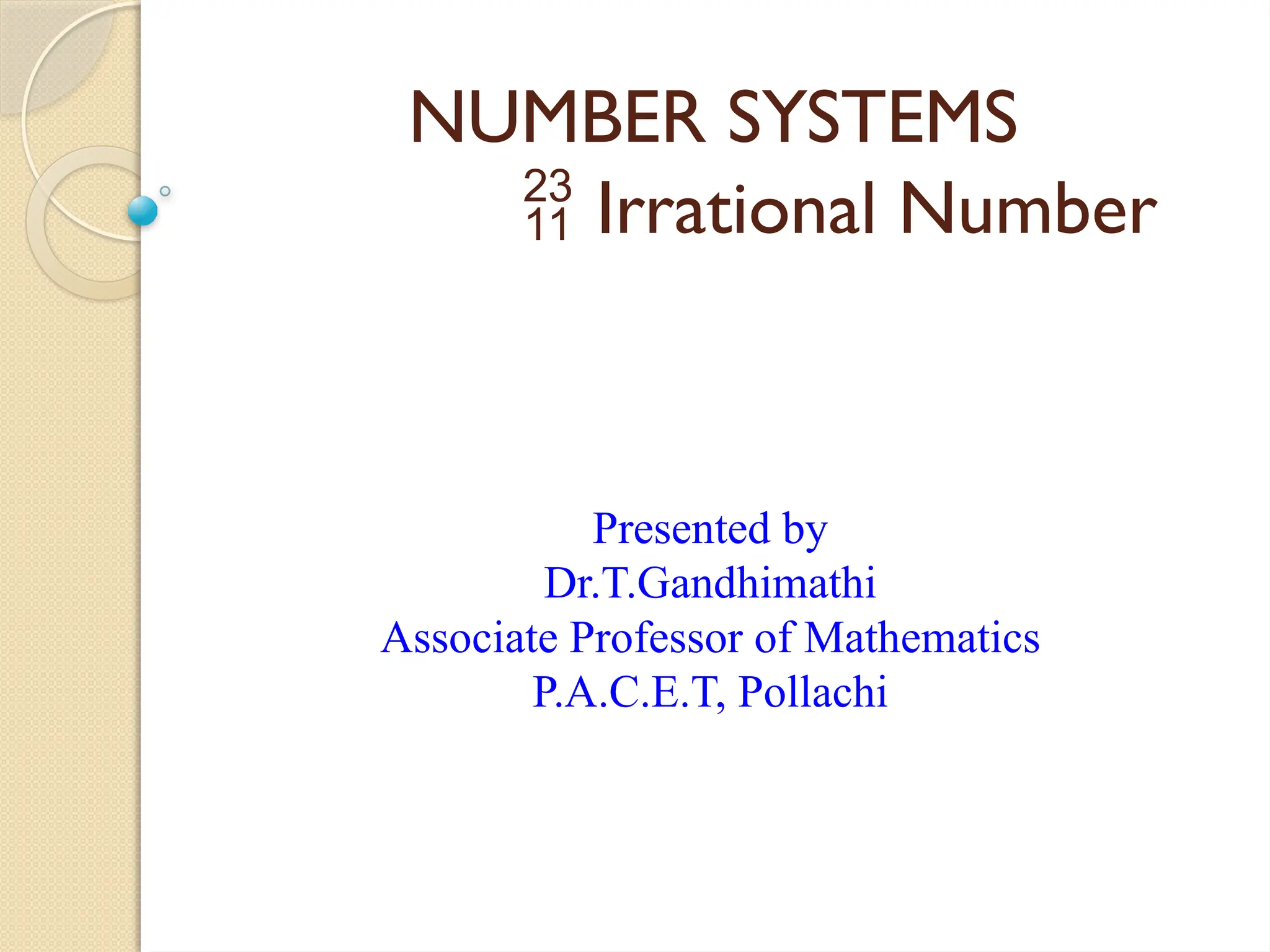 NUMBER SYSTEMS
 Irrational Number
Presented by
Dr.T.Gandhimathi
Associate Professor of Mathematics
P.A.C.E.T, Pollachi
 