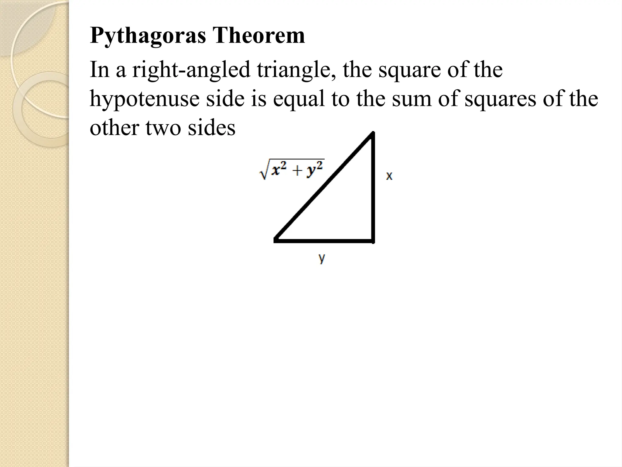 Pythagoras Theorem
In a right-angled triangle, the square of the
hypotenuse side is equal to the sum of squares of the
other two sides
 