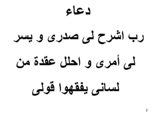 ‫دعاء‬
‫يسر‬ ‫و‬ ‫صدرى‬ ‫لى‬ ‫اشرح‬ ‫رب‬
‫من‬ ‫عقدة‬ ‫احلل‬ ‫و‬ ‫أمرى‬ ‫لى‬
‫قولى‬ ‫يفقهوا‬ ‫لسانى‬
2
 