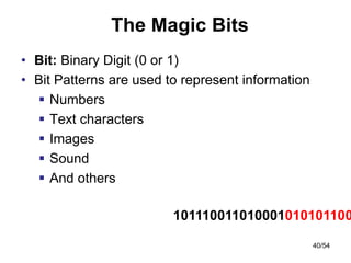 • Bit: Binary Digit (0 or 1)
• Bit Patterns are used to represent information
 Numbers
 Text characters
 Images
 Sound
 And others
The Magic Bits
40/54
101110011010001010101100
 
