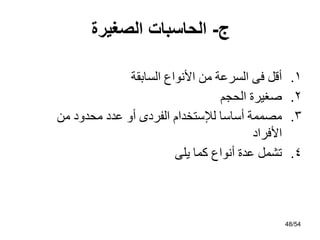 ‫ج‬
-
‫الصغيرة‬ ‫الحاسبات‬
.1
‫اٌغبثمخ‬ ‫األٔىاع‬ ِٓ ‫اٌغشػخ‬ ً‫ف‬ ً‫أل‬
.2
ُ‫اٌحد‬ ‫صغيشح‬
.3
ِٓ ‫ِحذود‬ ‫ػذد‬ ‫أو‬ ‫اٌفشدي‬ َ‫ٌإلعزخذا‬ ‫أعبعب‬ ‫ِصّّخ‬
‫األفشاد‬
.4
ًٍ‫ي‬ ‫وّب‬ ‫أٔىاع‬ ‫ػذح‬ ًّ‫رش‬
48/54
 