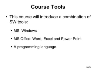 Course Tools
• This course will introduce a combination of
SW tools:
 MS Windows
 MS Office: Word, Excel and Power Point
 A programming language
58/54
 