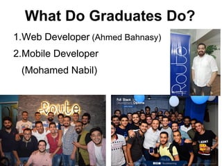 What Do Graduates Do?
1.Web Developer (Ahmed Bahnasy)
2.Mobile Developer
(Mohamed Nabil)
8
 