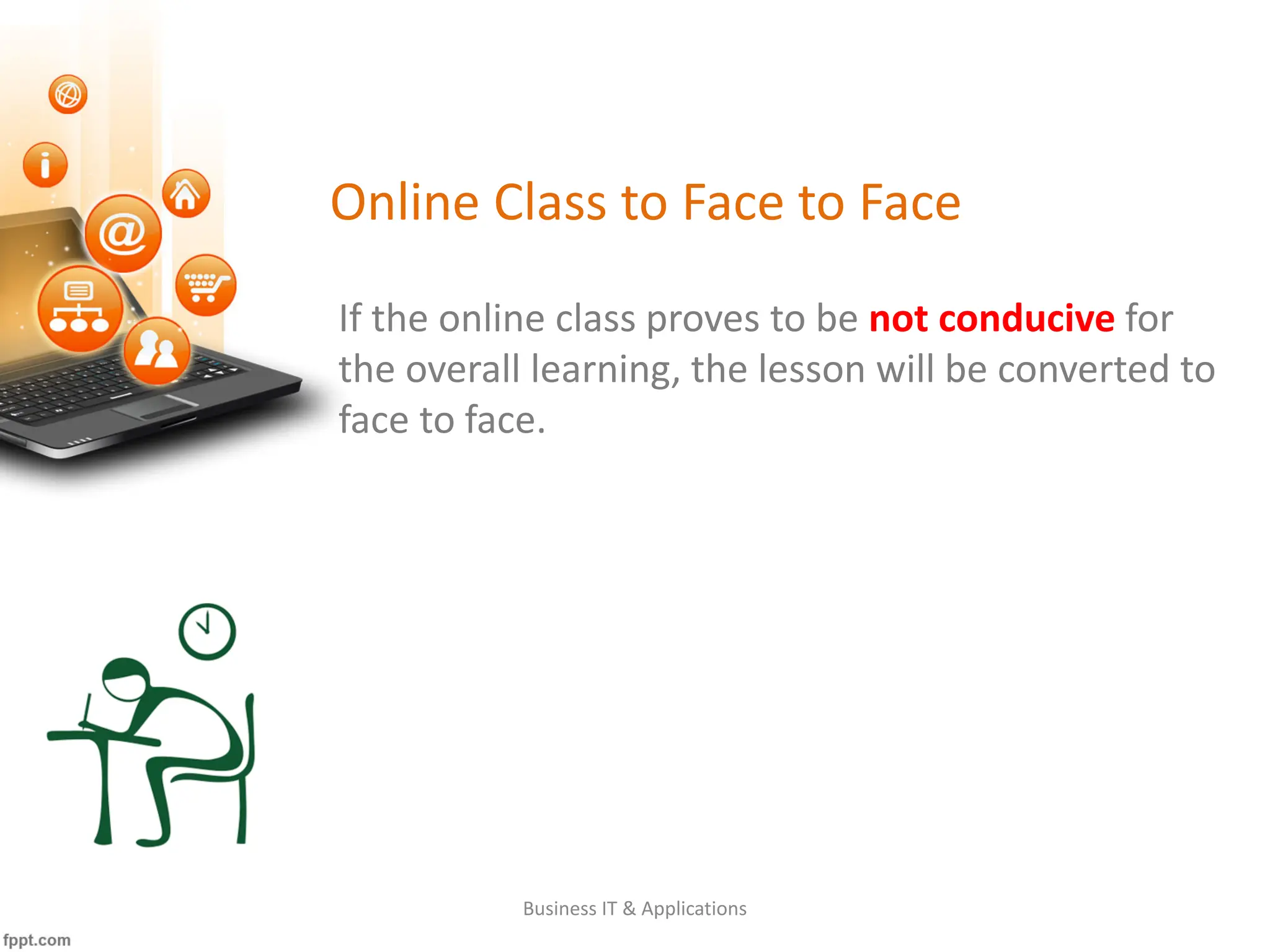 Online Class to Face to Face
Business IT & Applications
If the online class proves to be not conducive for
the overall learning, the lesson will be converted to
face to face.
 