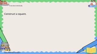 To be done individually
Construct a square.
 
