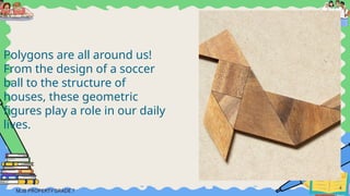 Polygons are all around us!
From the design of a soccer
ball to the structure of
houses, these geometric
figures play a role in our daily
lives.
4
 