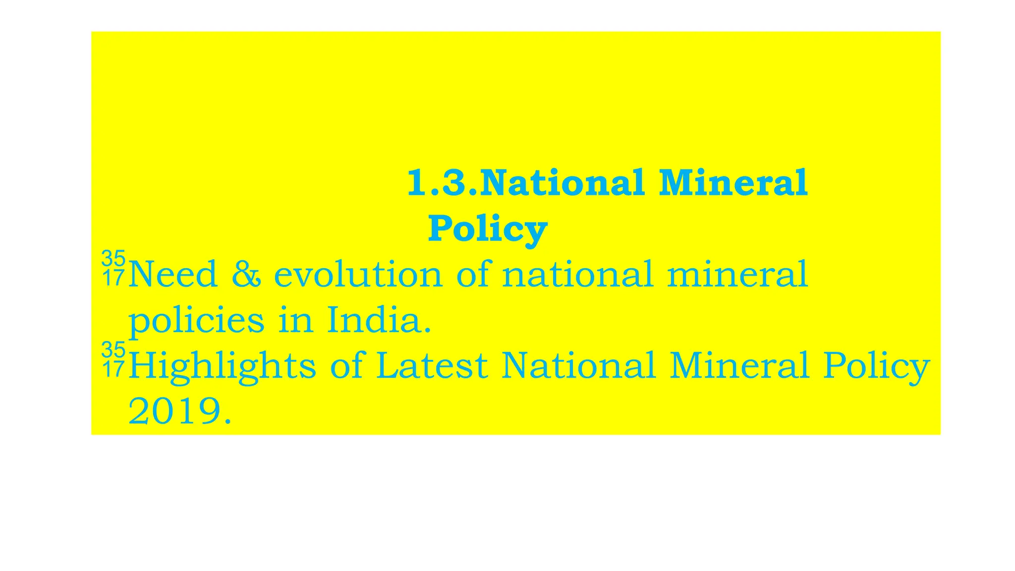 1.3.National Mineral
Policy
Need & evolution of national mineral
policies in India.
Highlights of Latest National Mineral Policy
2019.
 