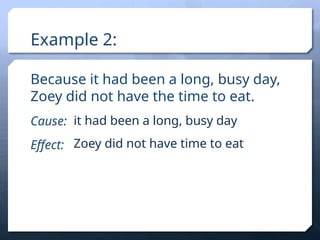 Example 2:
Because it had been a long, busy day,
Zoey did not have the time to eat.
Cause:
Effect:
it had been a long, busy day
Zoey did not have time to eat
 