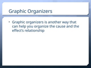 Graphic Organizers
• Graphic organizers is another way that
can help you organize the cause and the
effect’s relationship
 