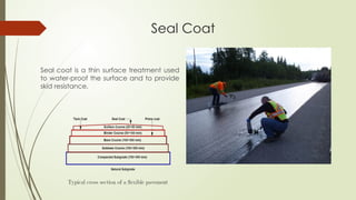 Seal Coat
Seal coat is a thin surface treatment used
to water-proof the surface and to provide
skid resistance.
 