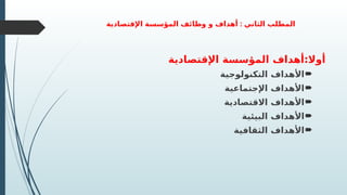 :
‫اإلقتصادية‬ ‫المؤسسة‬ ‫وظائف‬ ‫و‬ ‫أهداف‬ ‫الثاني‬ ‫المطلب‬
‫اإلقتصادية‬ ‫المؤسسة‬ ‫أهداف‬:‫أوال‬

‫التكنولوجية‬ ‫األهداف‬

‫اإلجتماعية‬ ‫األهداف‬

‫االقتصادية‬ ‫األهداف‬

‫البيئية‬ ‫األهداف‬

‫الثقافية‬ ‫األهداف‬
 