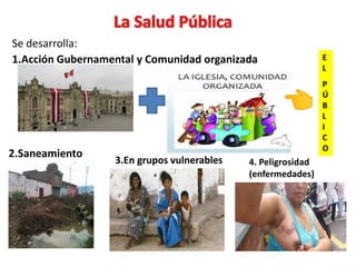 Se desarrolla:
4. Peligrosidad
(enfermedades)
1.Acción Gubernamental y Comunidad organizada E
L
P
Ú
B
L
I
C
O
2.Saneamiento
3.En grupos vulnerables
 