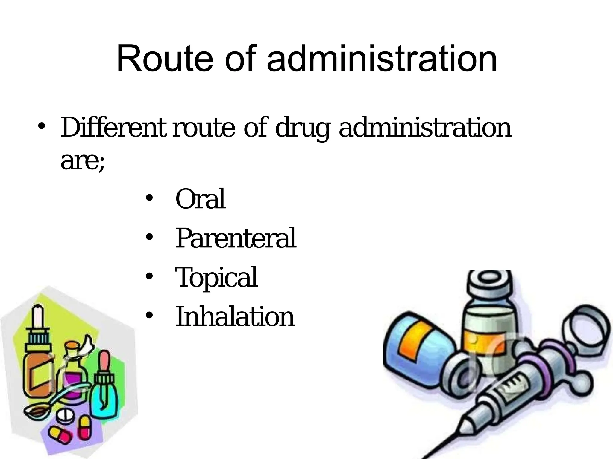 Route of administration
• Different route of drug administration
are;
• Oral
• Parenteral
• Topical
• Inhalation
 