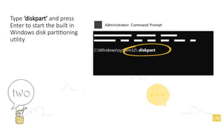 Type ‘diskpart' and press
Enter to start the built in
Windows disk partitioning
utility
 