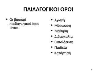 ΠΑΙΔΑΓΩΓΙΚΟΙ ΟΡΟΙ
• Οι βασικοί
παιδαγωγικοί όροι
είναι:
• Αγωγή
• Μόρφωση
• Μάθηση
• Διδασκαλία
• Εκπαίδευση
• Παιδεία
• Κατάρτιση
9
 