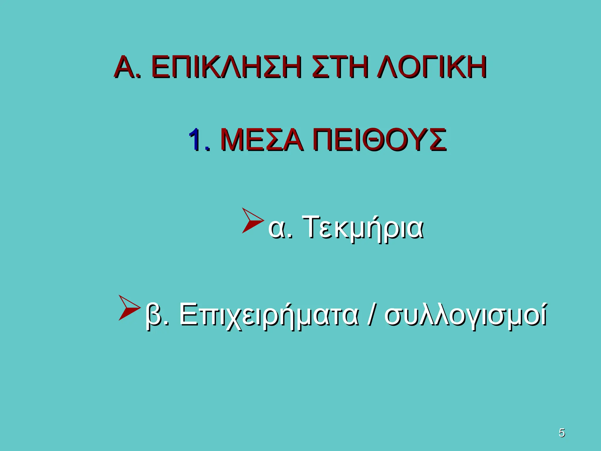 5
5
Α. ΕΠΙΚΛΗΣΗ ΣΤΗ ΛΟΓΙΚΗ
Α. ΕΠΙΚΛΗΣΗ ΣΤΗ ΛΟΓΙΚΗ
1.
1. ΜΕΣΑ
ΜΕΣΑ ΠΕΙΘΟΥΣ
ΠΕΙΘΟΥΣ
α. Τεκμήρια
α. Τεκμήρια
β. Επιχειρήματα / συλλογισμοί
β. Επιχειρήματα / συλλογισμοί
 