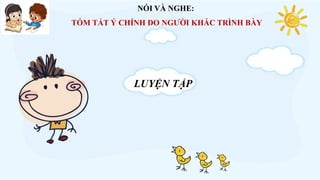 NÓI VÀ NGHE:
TÓM TẮT Ý CHÍNH DO NGƯỜI KHÁC TRÌNH BÀY
LUYỆN TẬP
 