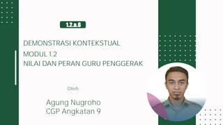 Presentation
2023
Oleh:
Agung Nugroho
CGP Angkatan 9
DEMONSTRASI KONTEKSTUAL
MODUL 1.2
NILAI DAN PERAN GURU PENGGERAK
1.2.a.6
 