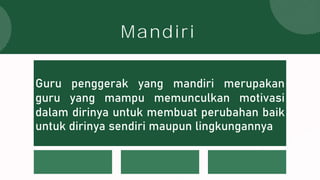 Guru penggerak yang mandiri merupakan
guru yang mampu memunculkan motivasi
dalam dirinya untuk membuat perubahan baik
untuk dirinya sendiri maupun lingkungannya
Mandiri
 