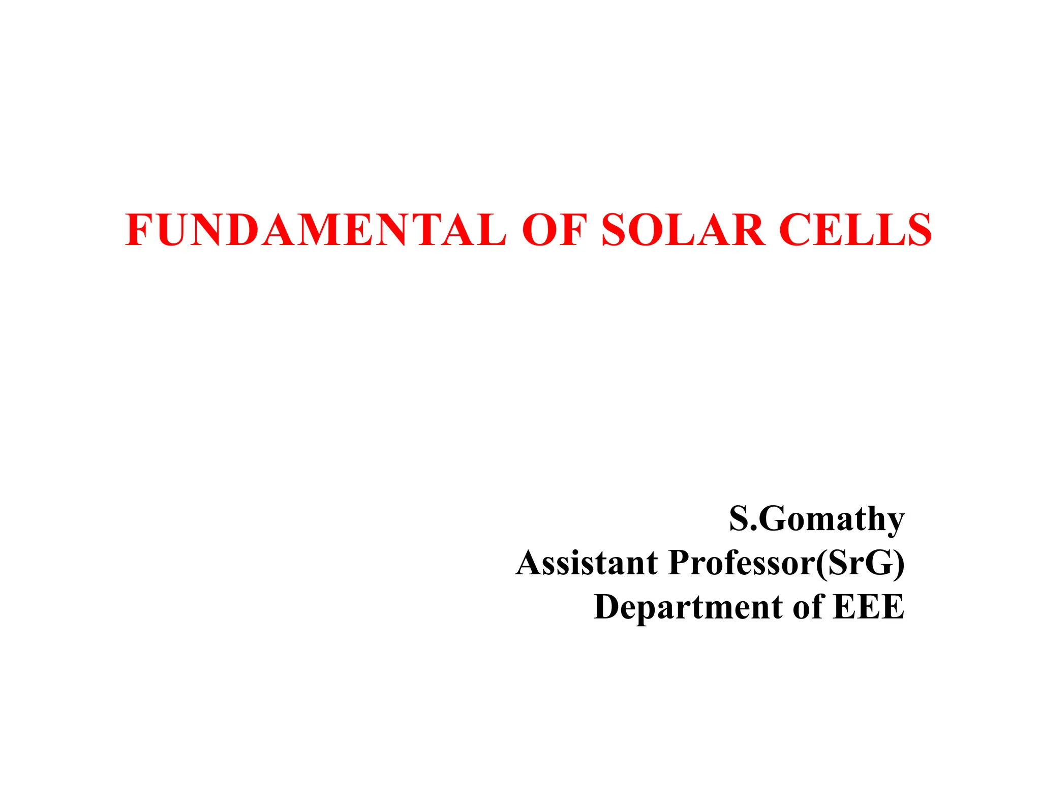FUNDAMENTAL OF SOLAR CELLS
S.Gomathy
Assistant Professor(SrG)
Department of EEE
 