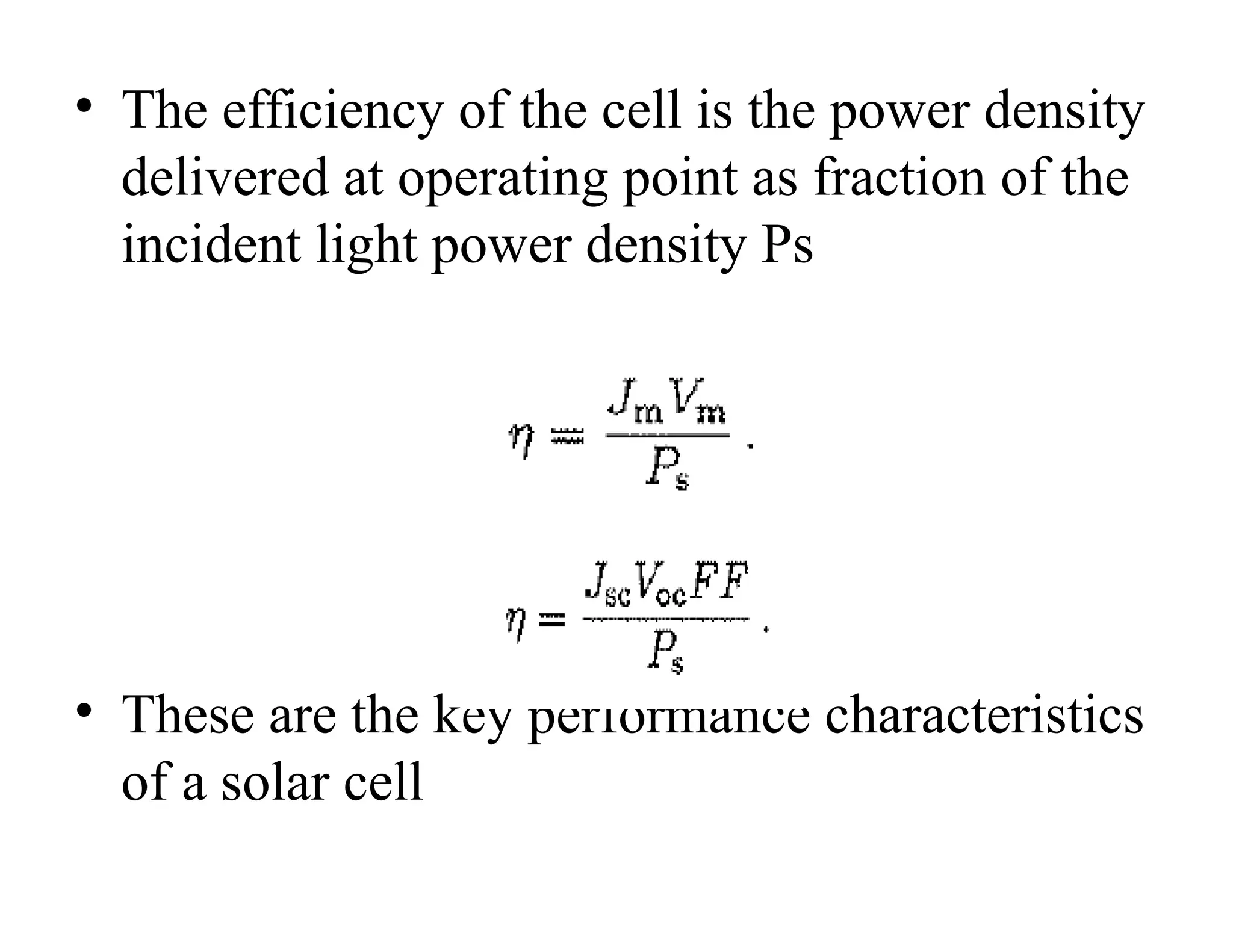 • The efficiency of the cell is the power density
delivered at operating point as fraction of the
incident light power density Ps
• These are the key performance characteristics
of a solar cell
 