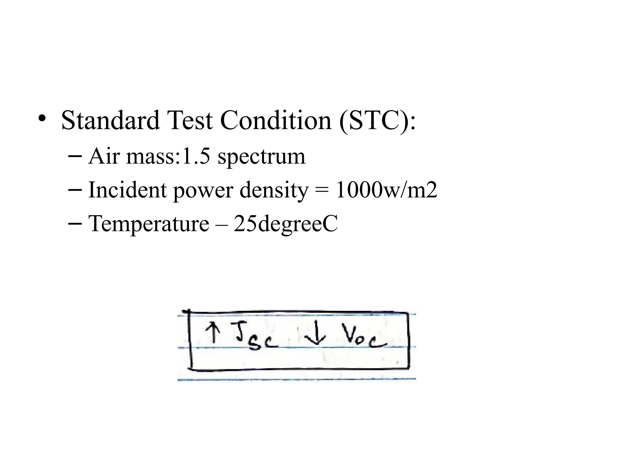 • Standard Test Condition (STC):
– Air mass:1.5 spectrum
– Incident power density = 1000w/m2
– Temperature – 25degreeC
 