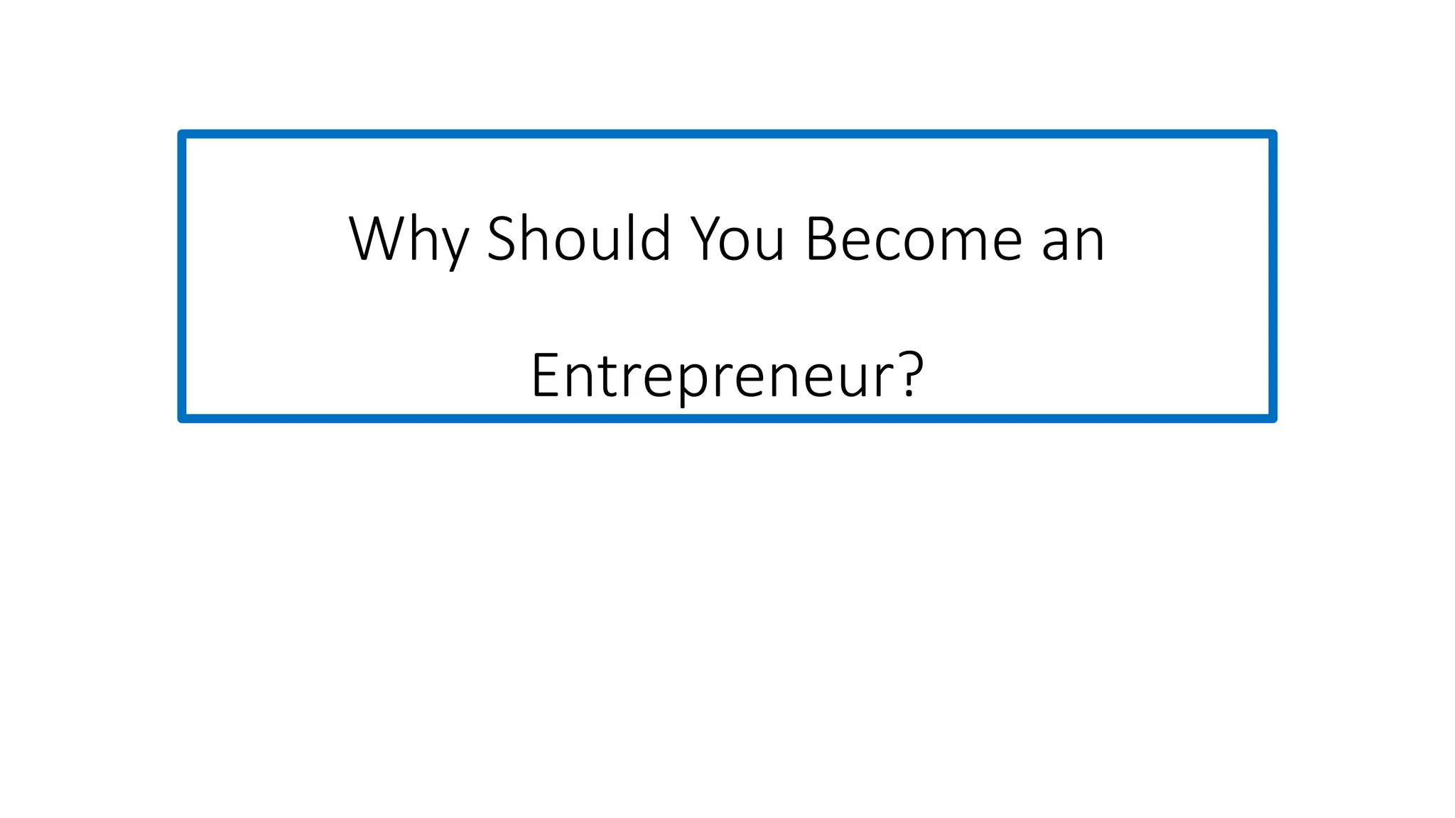Why Should You Become an
Entrepreneur?
 