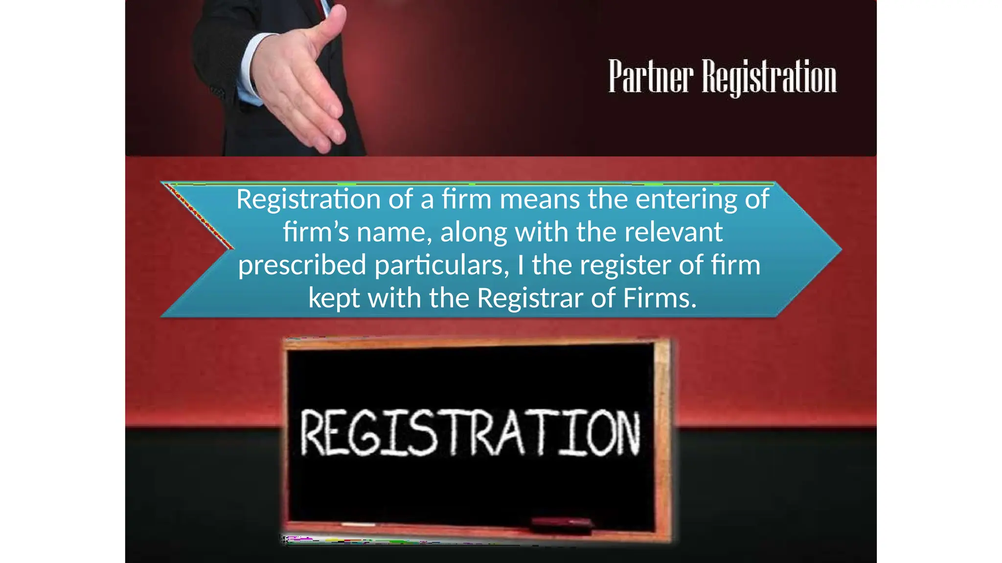 Registration of a firm means the entering of
firm’s name, along with the relevant
prescribed particulars, I the register of firm
kept with the Registrar of Firms.
 