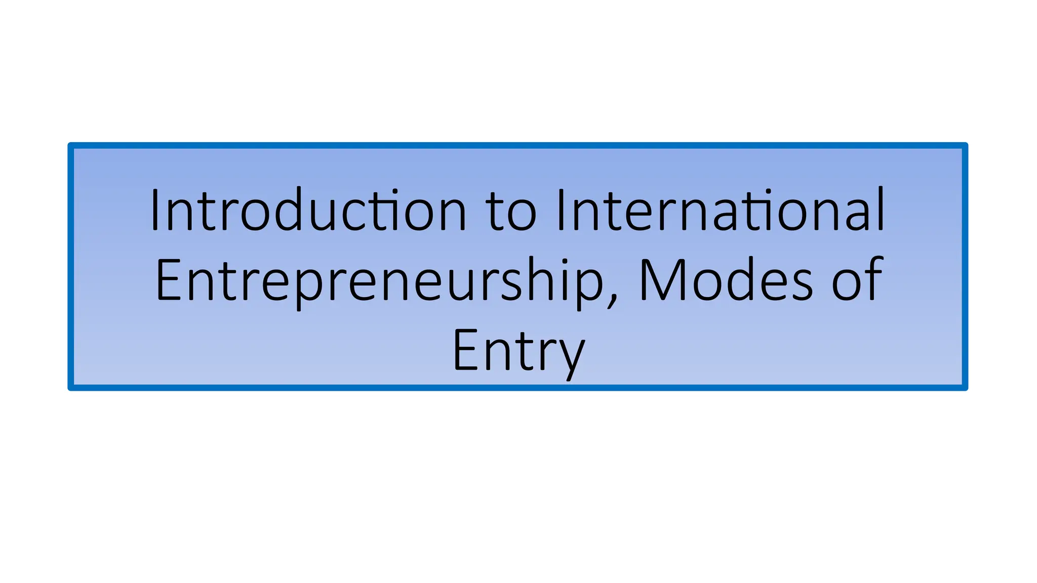 Introduction to International
Entrepreneurship, Modes of
Entry
 