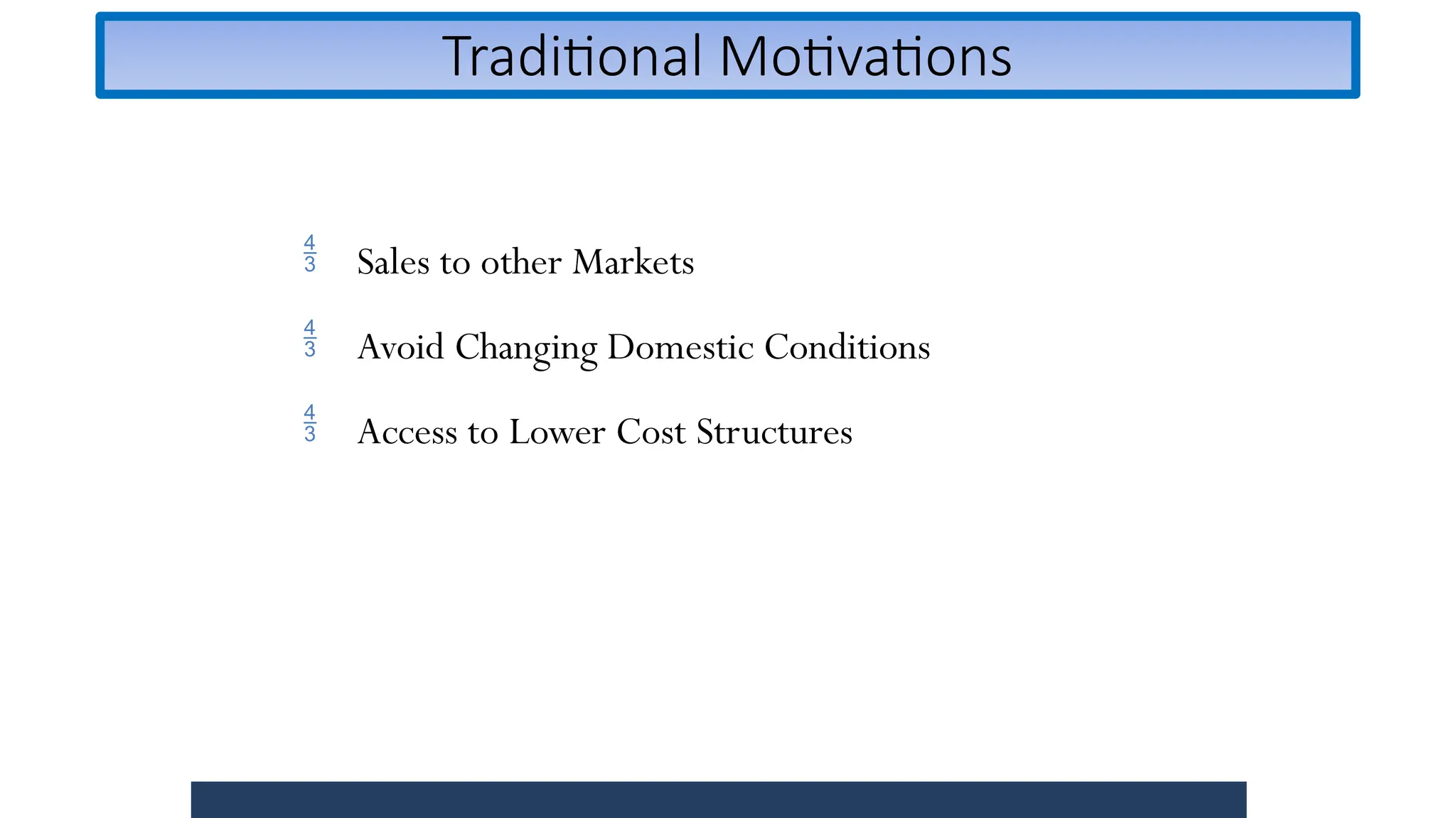 Traditional Motivations
 Sales to other Markets
 Avoid Changing Domestic Conditions
 Access to Lower Cost Structures
 