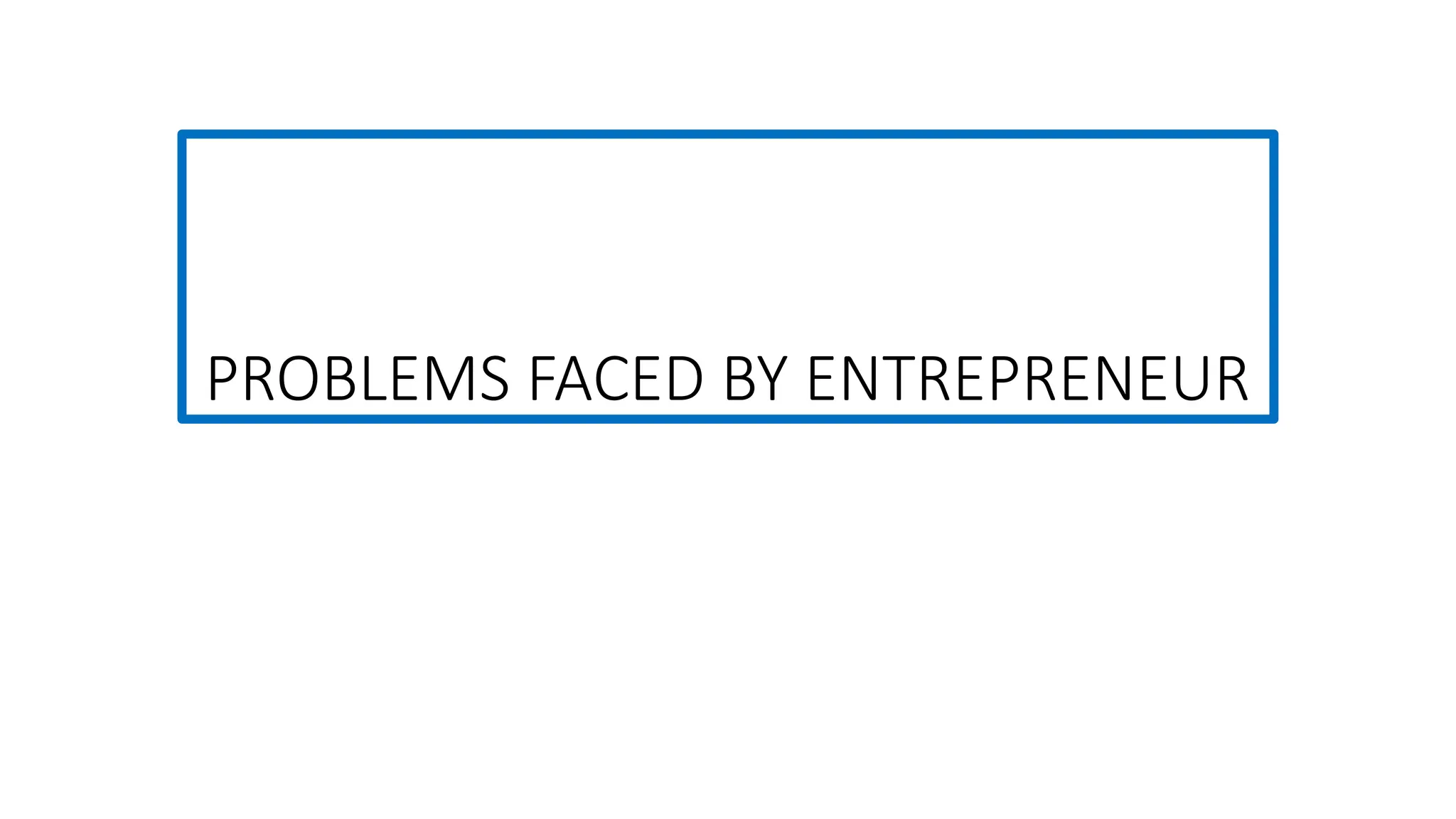 PROBLEMS FACED BY ENTREPRENEUR
 