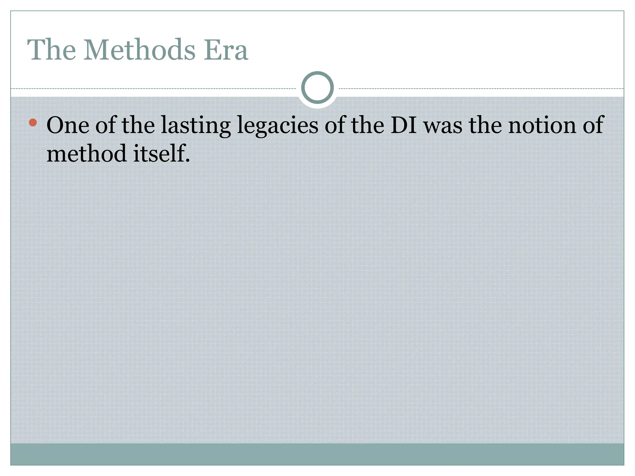 The Methods Era
 One of the lasting legacies of the DI was the notion of
method itself.
 