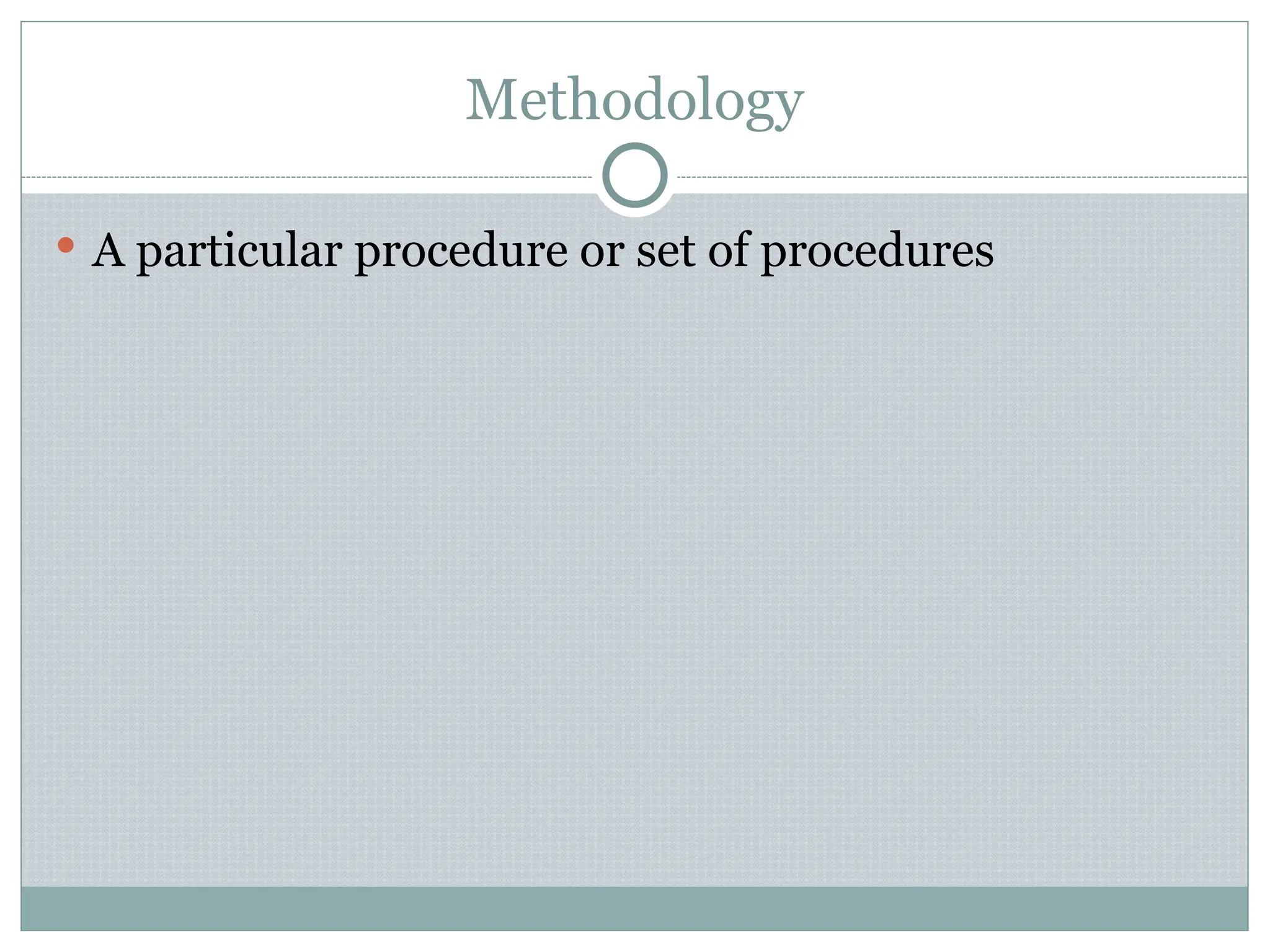 Methodology
 A particular procedure or set of procedures
 